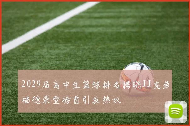 2029届高中生篮球排名揭晓JJ克劳福德荣登榜首引发热议