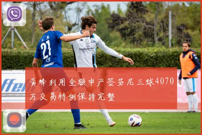 黄蜂利用全额中产签芬尼三球4070万交易特例保持完整